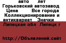 1.1) авто : V лет Горьковский автозавод › Цена ­ 49 - Все города Коллекционирование и антиквариат » Значки   . Липецкая обл.,Липецк г.